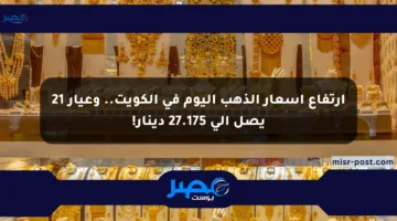 ارتفاع أسعار الذهب اليوم في الكويت.. وعيار 21 يصل إلى 27.175 دينار!